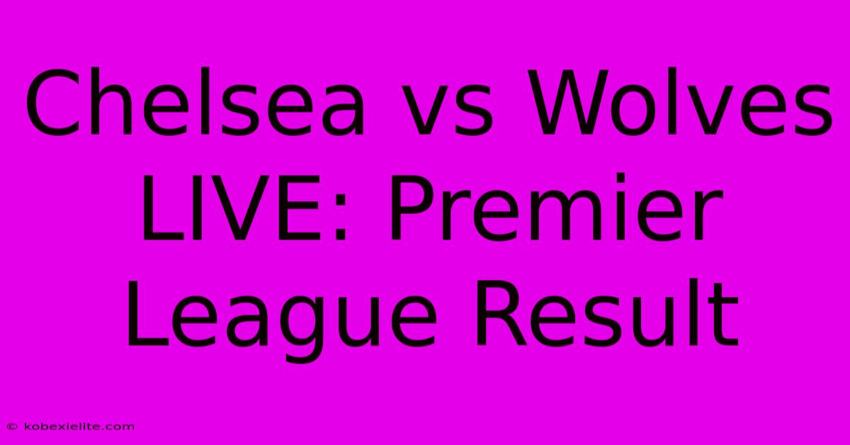 Chelsea Vs Wolves LIVE: Premier League Result