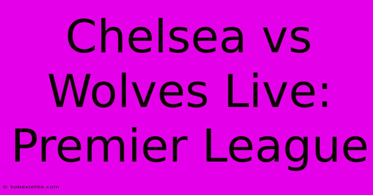 Chelsea Vs Wolves Live: Premier League