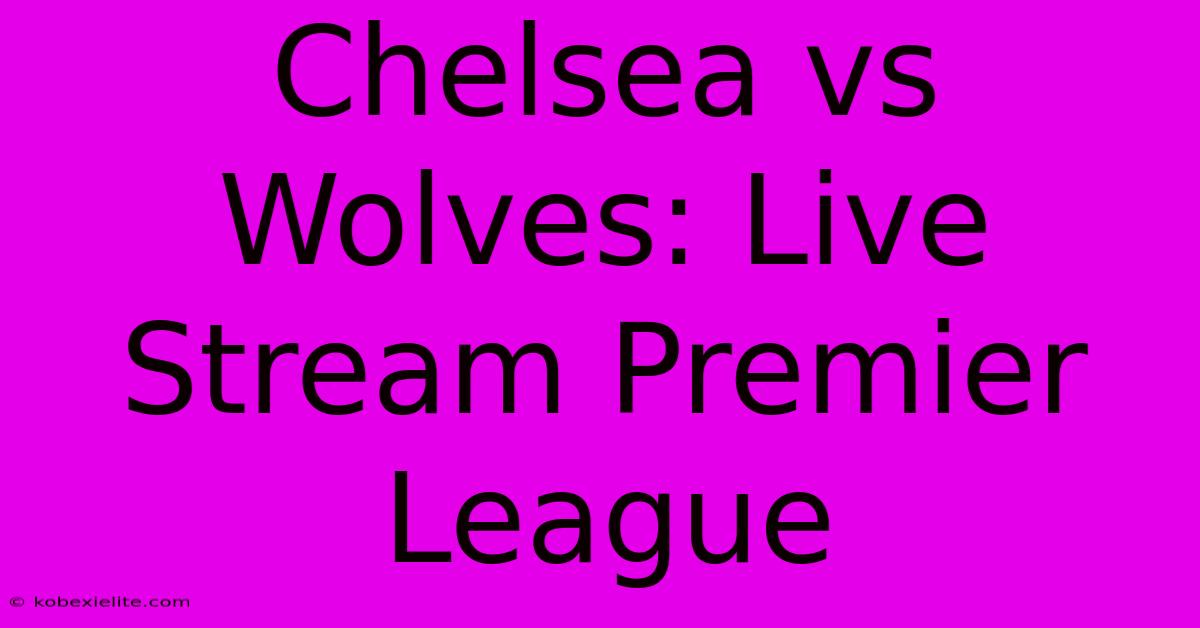 Chelsea Vs Wolves: Live Stream Premier League