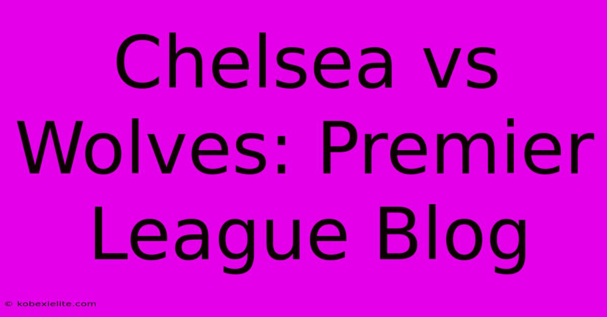 Chelsea Vs Wolves: Premier League Blog