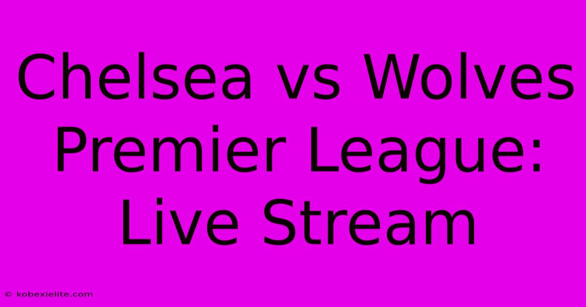 Chelsea Vs Wolves Premier League: Live Stream