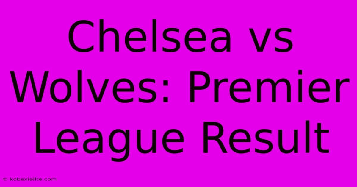 Chelsea Vs Wolves: Premier League Result