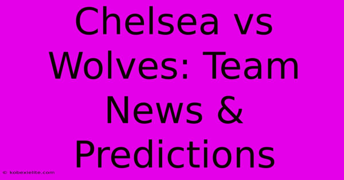 Chelsea Vs Wolves: Team News & Predictions