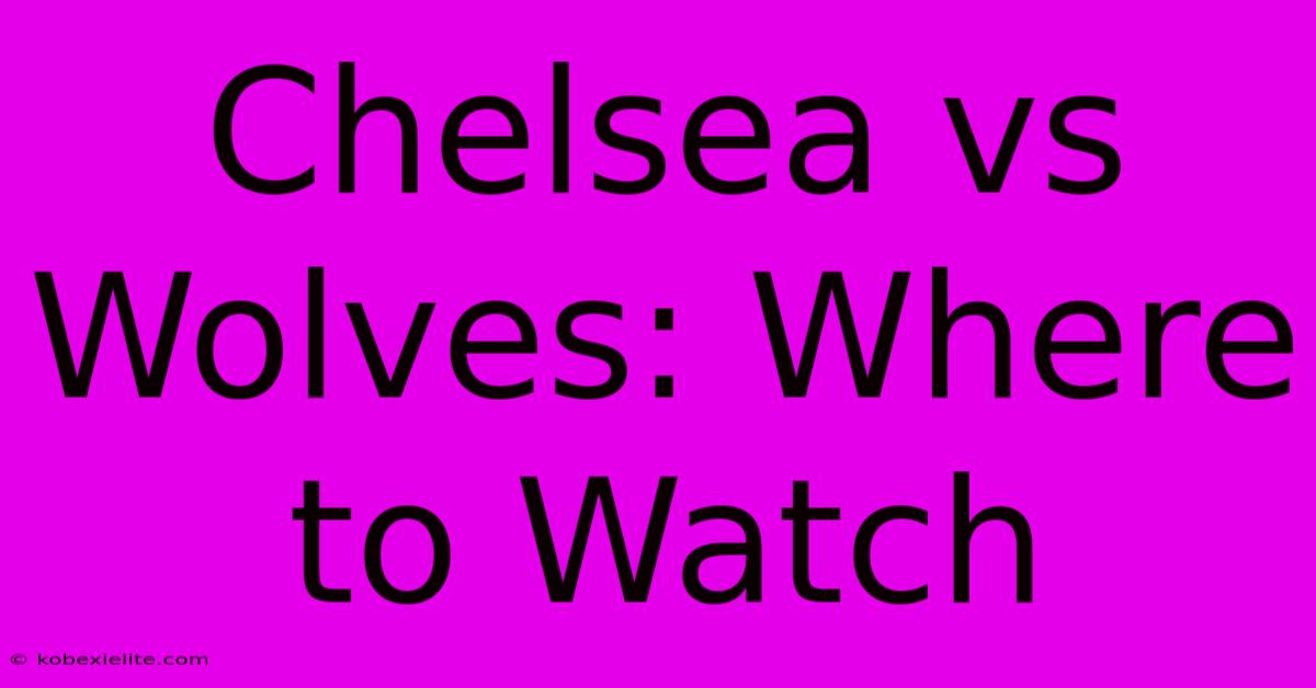 Chelsea Vs Wolves: Where To Watch