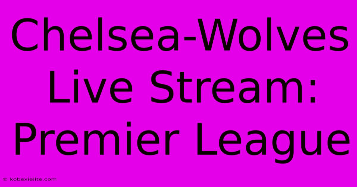 Chelsea-Wolves Live Stream: Premier League