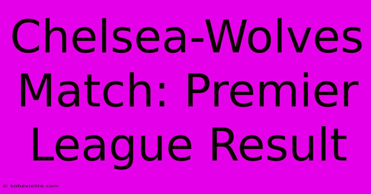 Chelsea-Wolves Match: Premier League Result