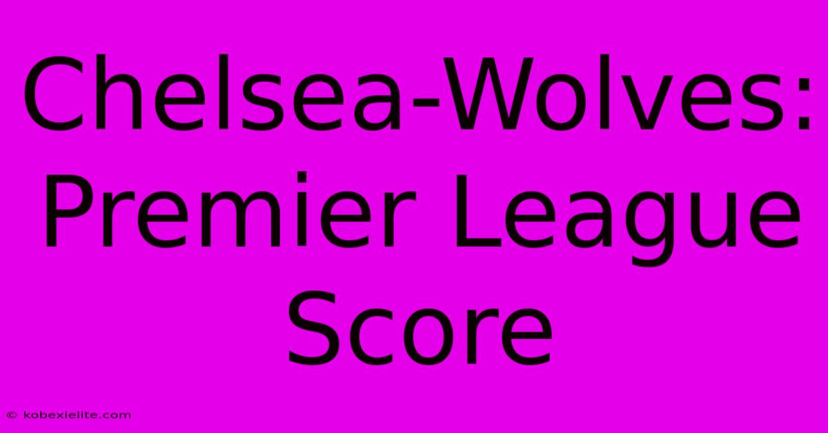 Chelsea-Wolves: Premier League Score