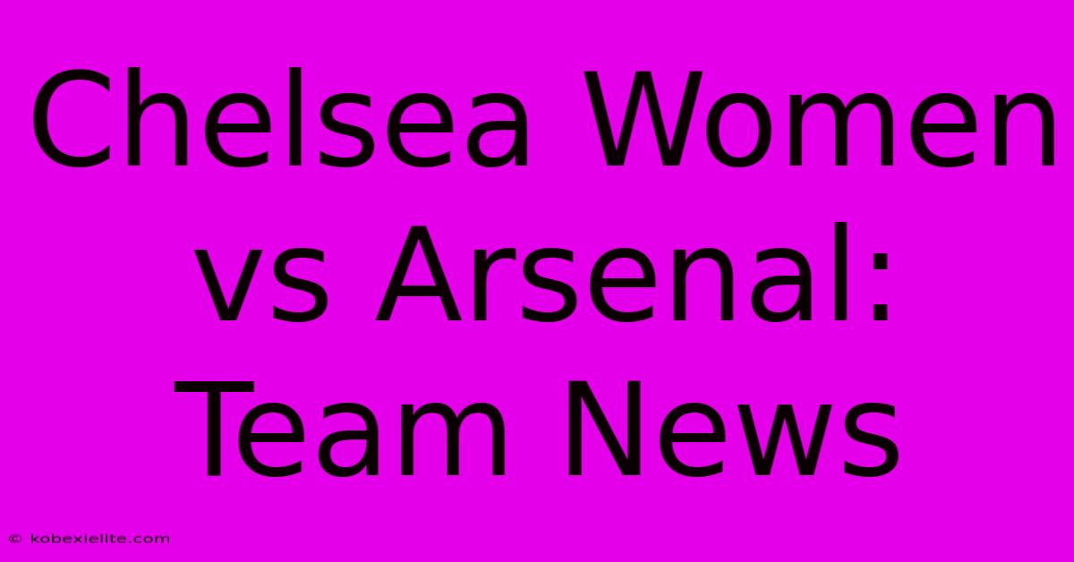 Chelsea Women Vs Arsenal: Team News