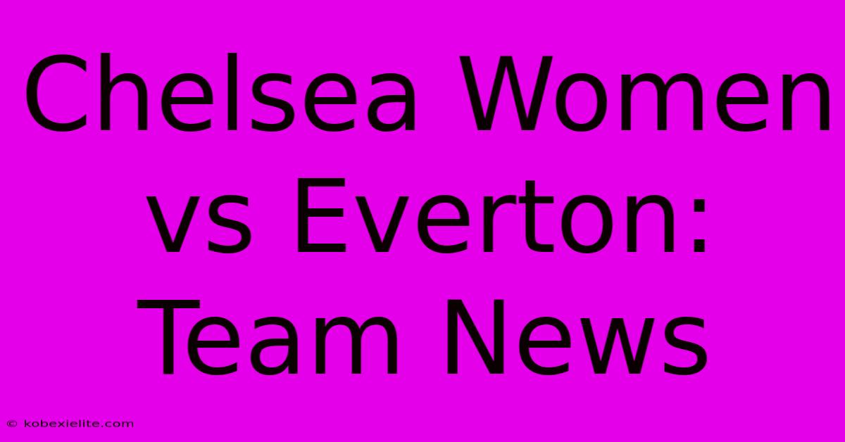 Chelsea Women Vs Everton: Team News