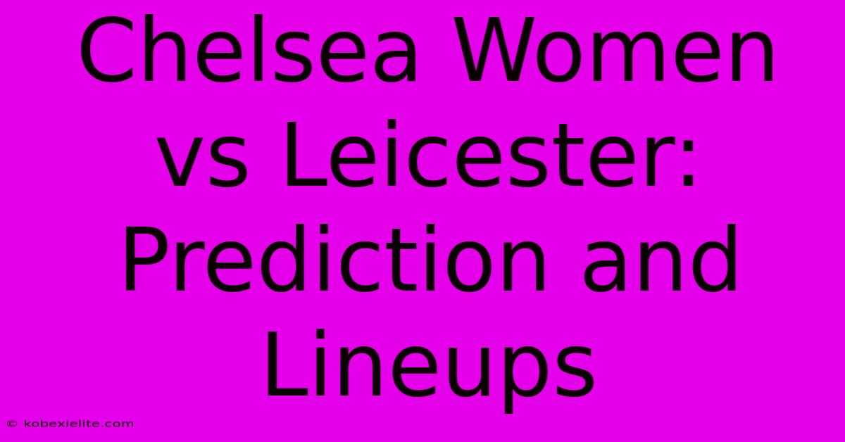 Chelsea Women Vs Leicester: Prediction And Lineups Chelsea Women Vs Leicester: Prediction And Lineups