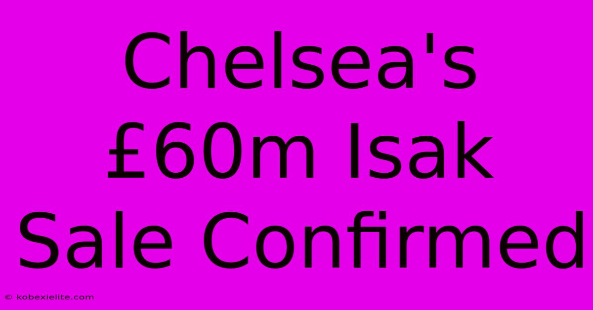 Chelsea's £60m Isak Sale Confirmed