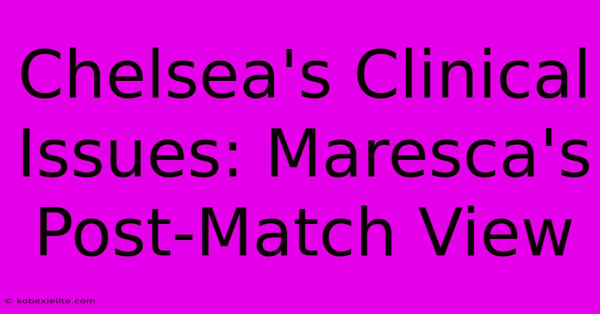 Chelsea's Clinical Issues: Maresca's Post-Match View