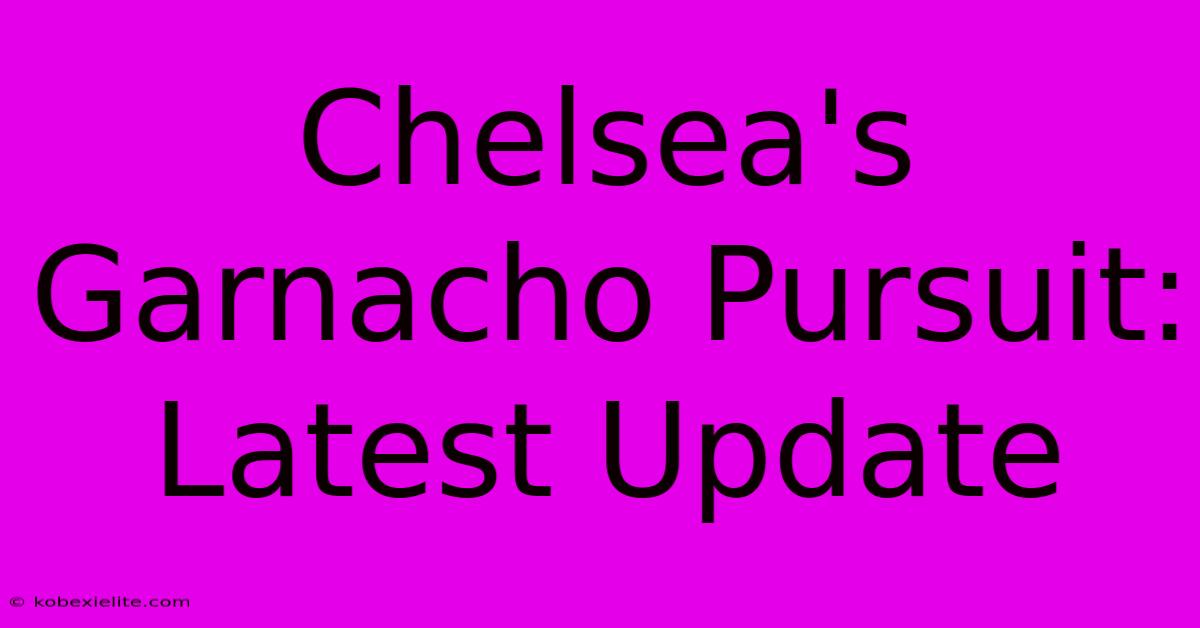 Chelsea's Garnacho Pursuit: Latest Update