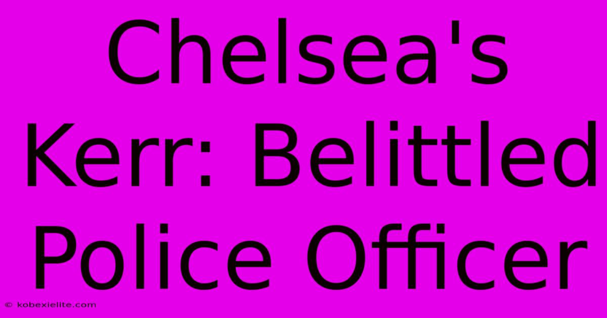 Chelsea's Kerr: Belittled Police Officer