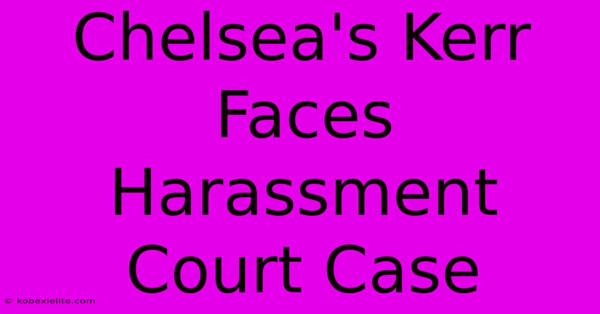 Chelsea's Kerr Faces Harassment Court Case