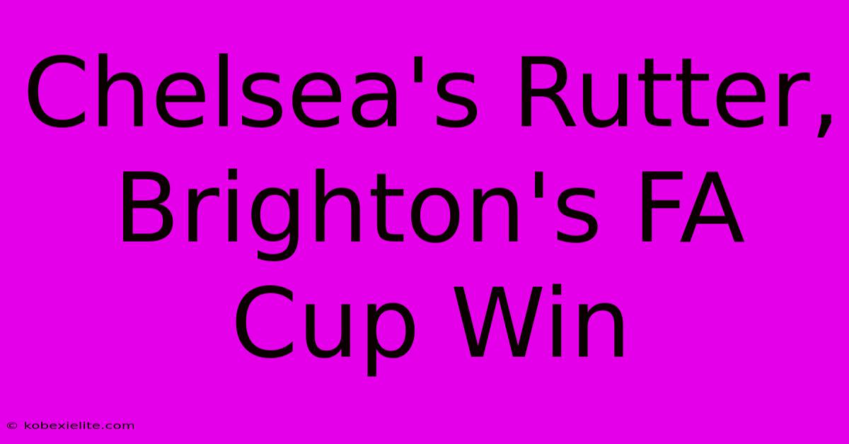 Chelsea's Rutter, Brighton's FA Cup Win