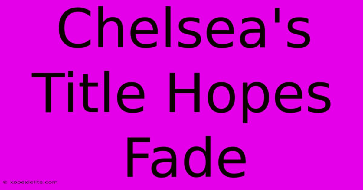 Chelsea's Title Hopes Fade