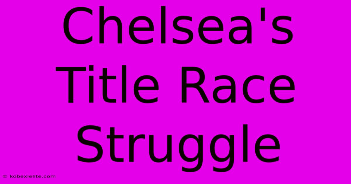 Chelsea's Title Race Struggle