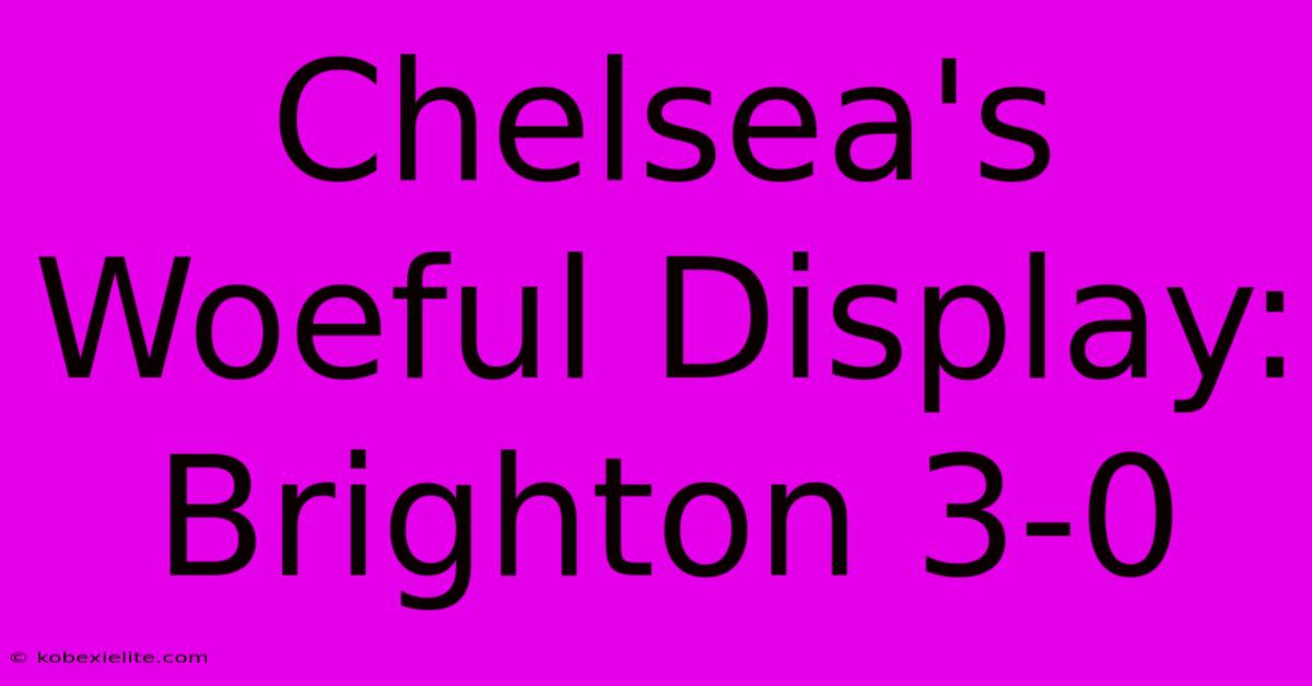 Chelsea's Woeful Display: Brighton 3-0