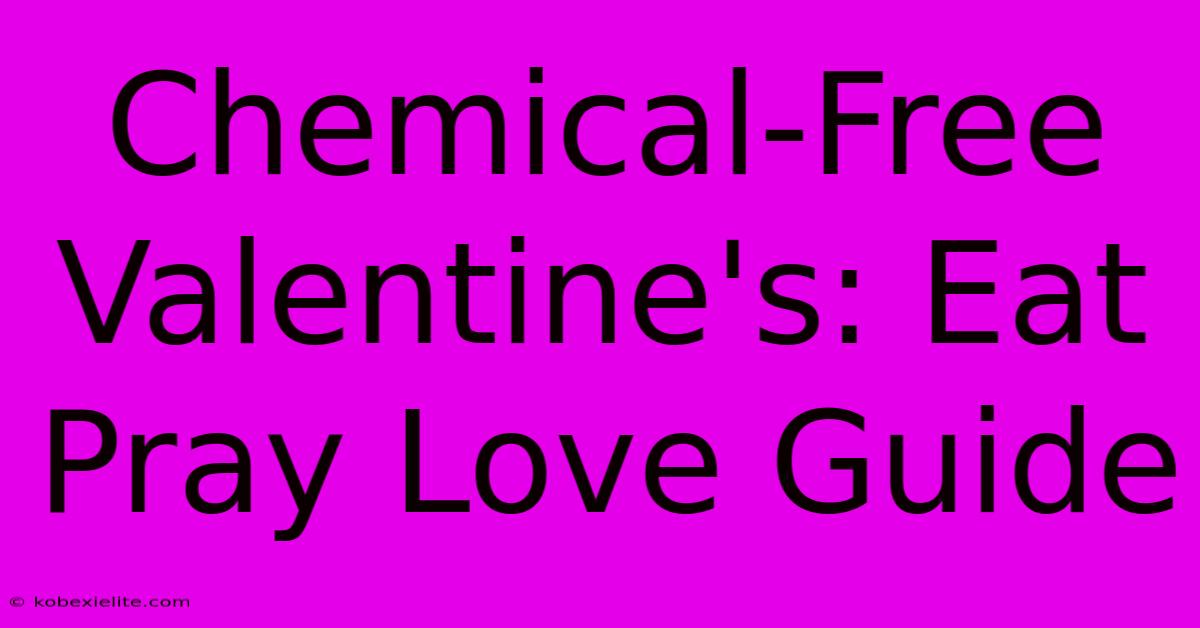 Chemical-Free Valentine's: Eat Pray Love Guide