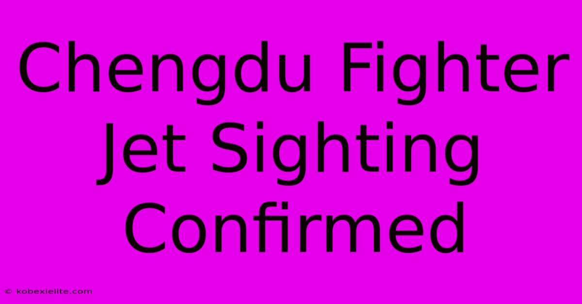 Chengdu Fighter Jet Sighting Confirmed