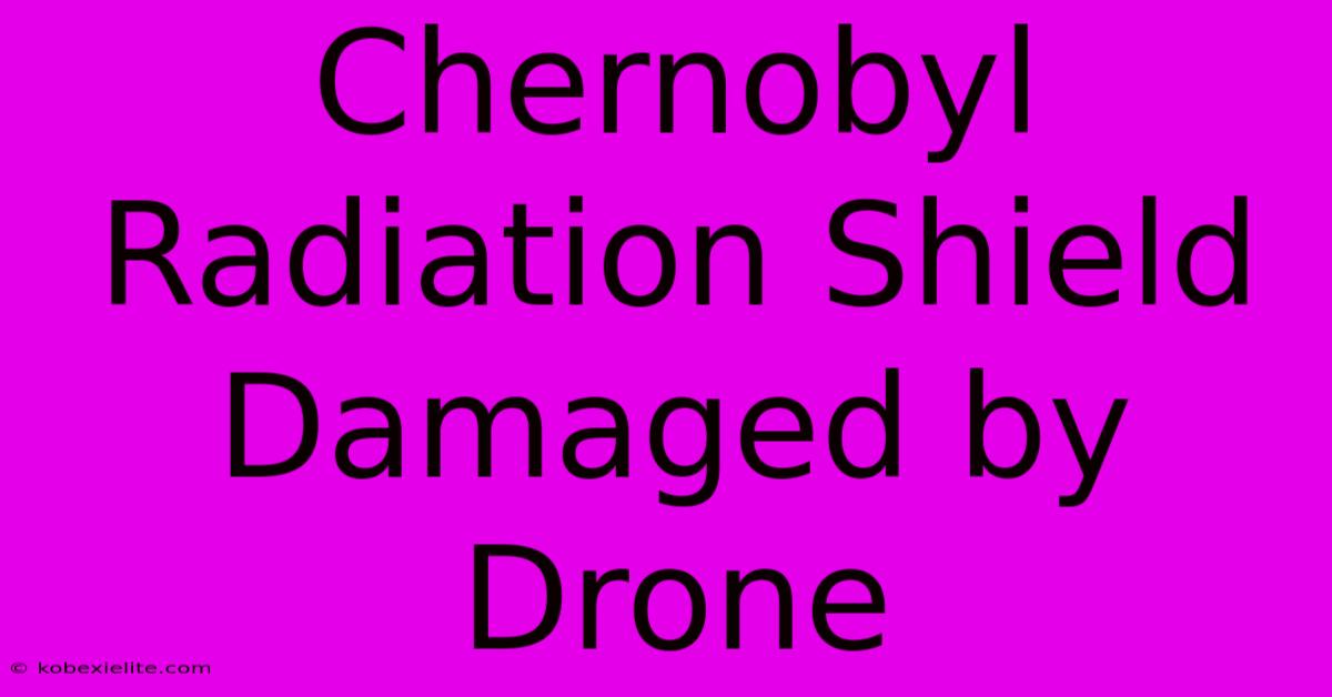 Chernobyl Radiation Shield Damaged By Drone