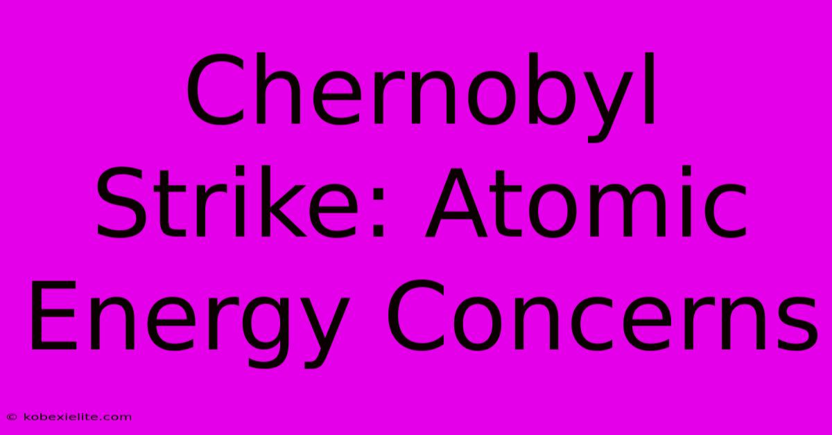 Chernobyl Strike: Atomic Energy Concerns