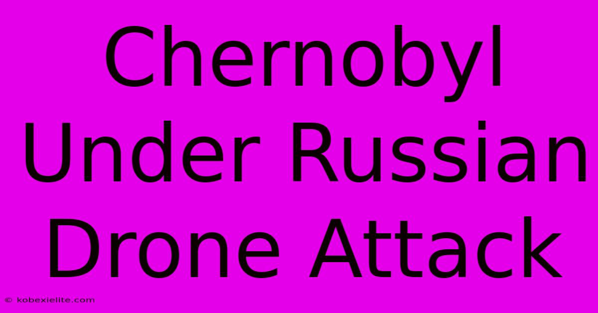 Chernobyl Under Russian Drone Attack