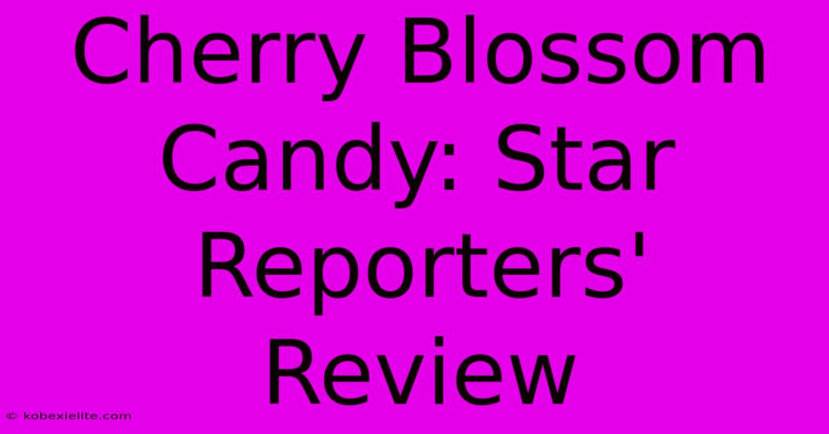 Cherry Blossom Candy: Star Reporters' Review