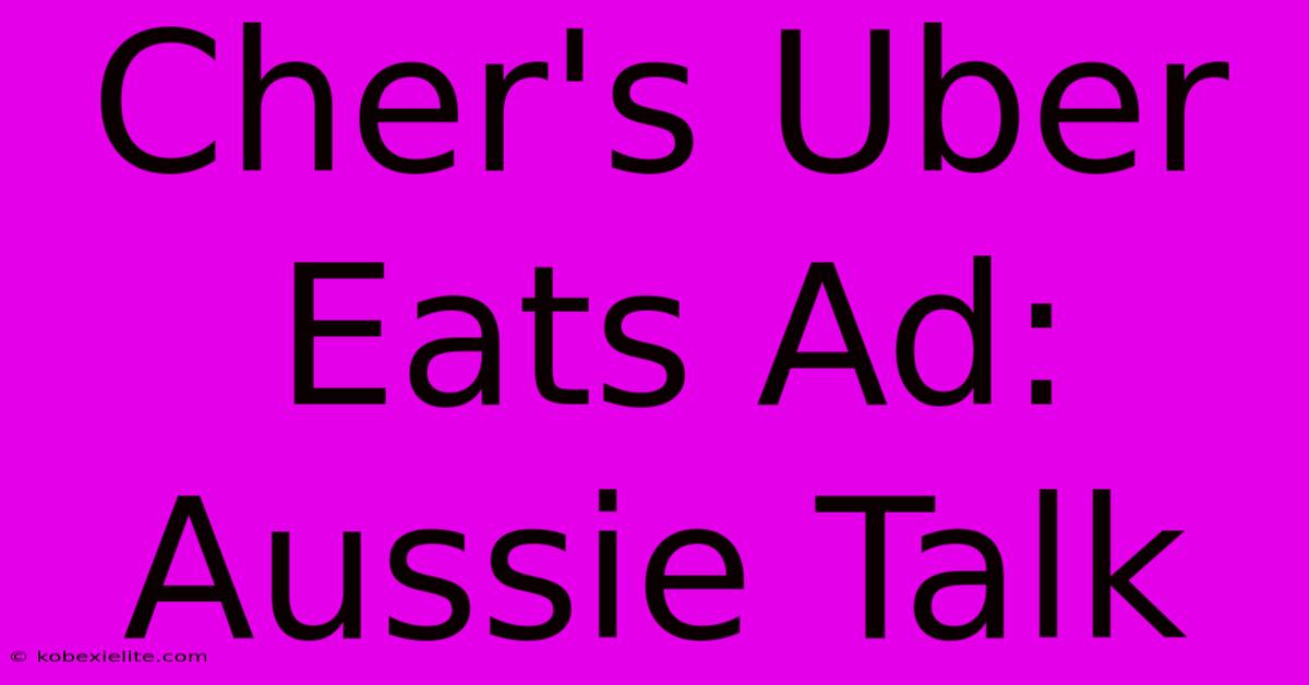 Cher's Uber Eats Ad: Aussie Talk