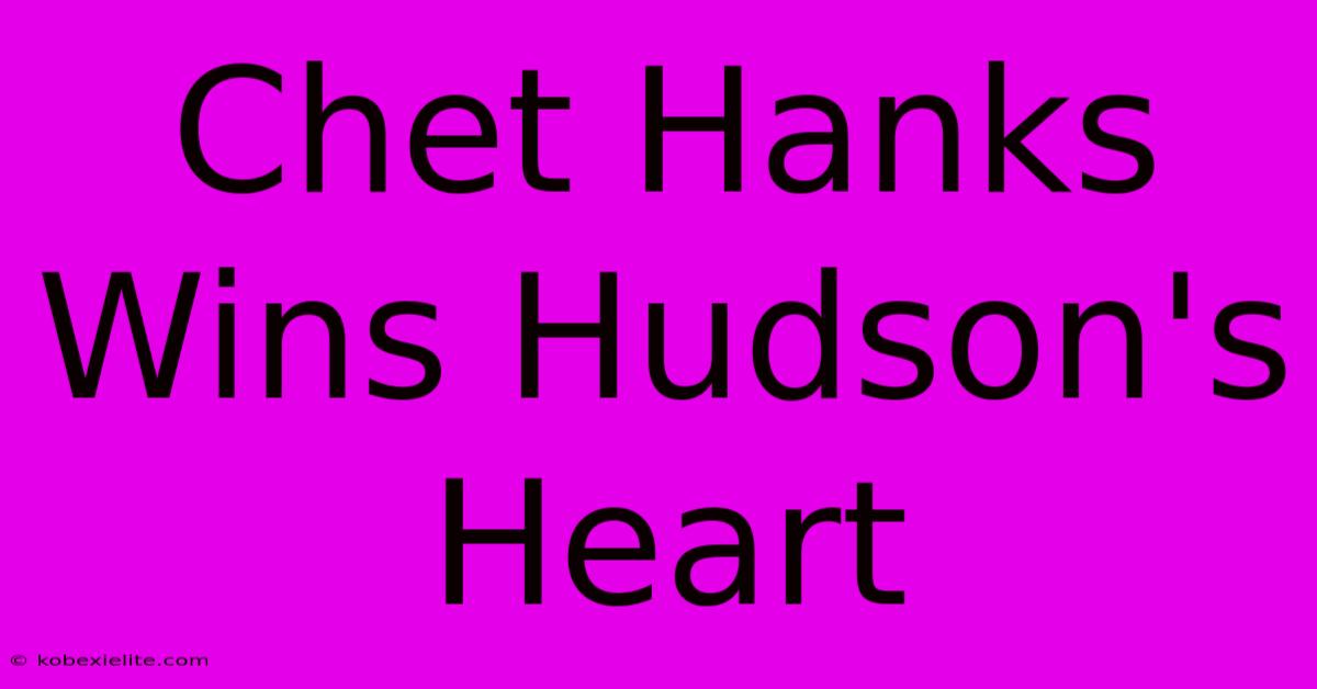 Chet Hanks Wins Hudson's Heart