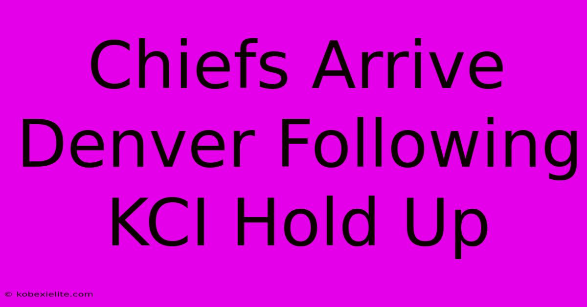 Chiefs Arrive Denver Following KCI Hold Up