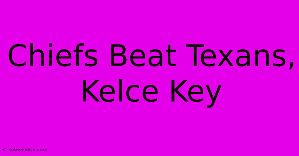 Chiefs Beat Texans, Kelce Key