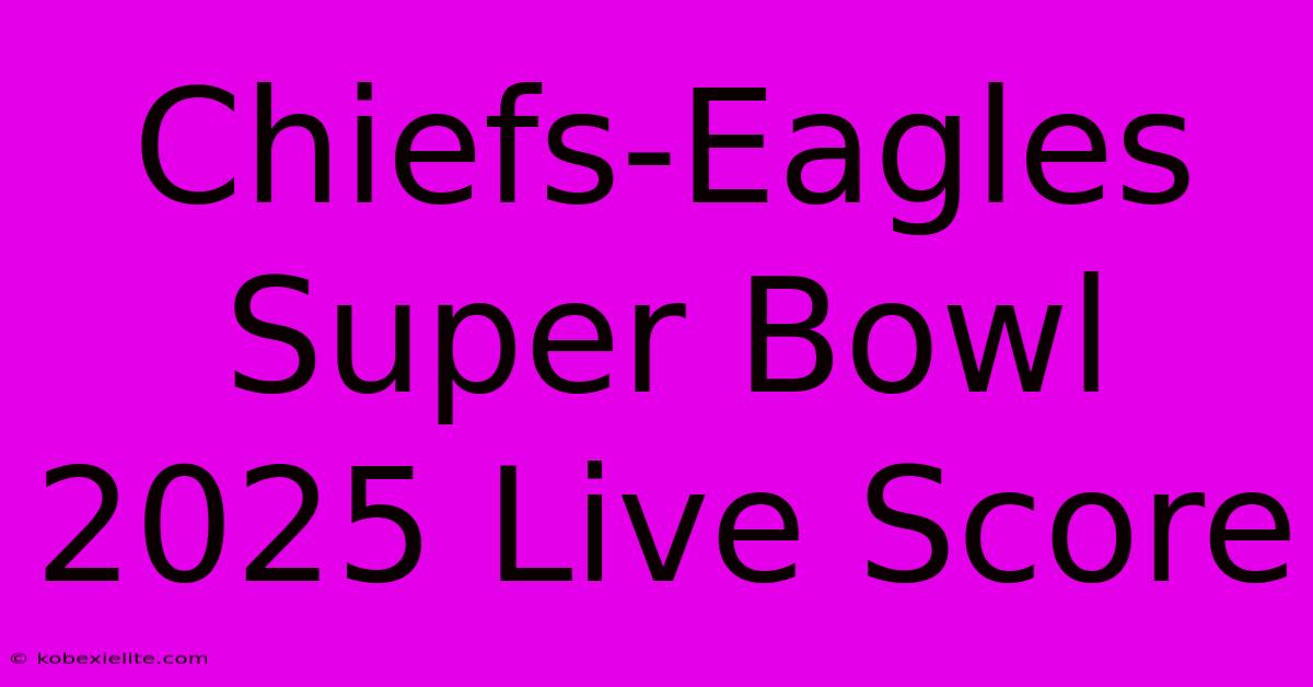 Chiefs-Eagles Super Bowl 2025 Live Score