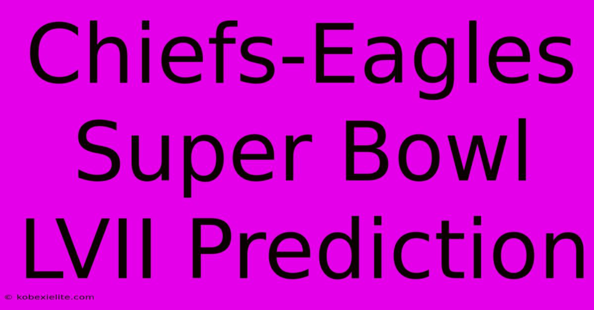 Chiefs-Eagles Super Bowl LVII Prediction