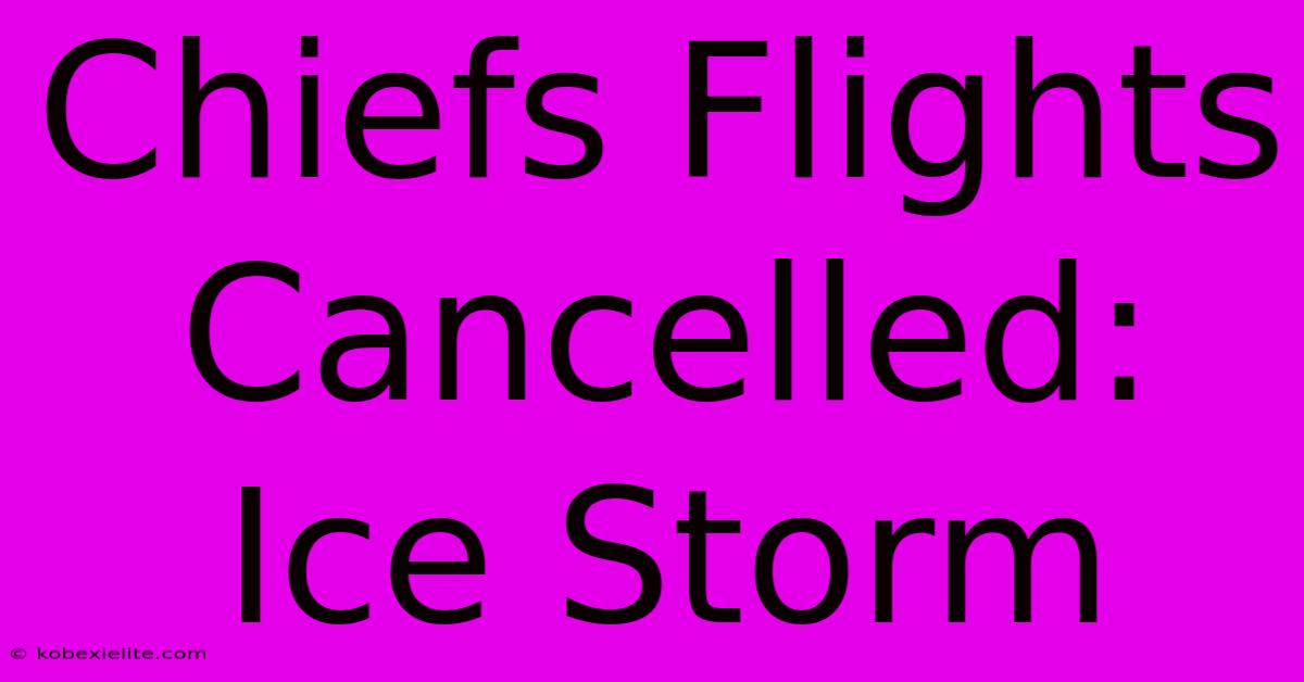 Chiefs Flights Cancelled: Ice Storm