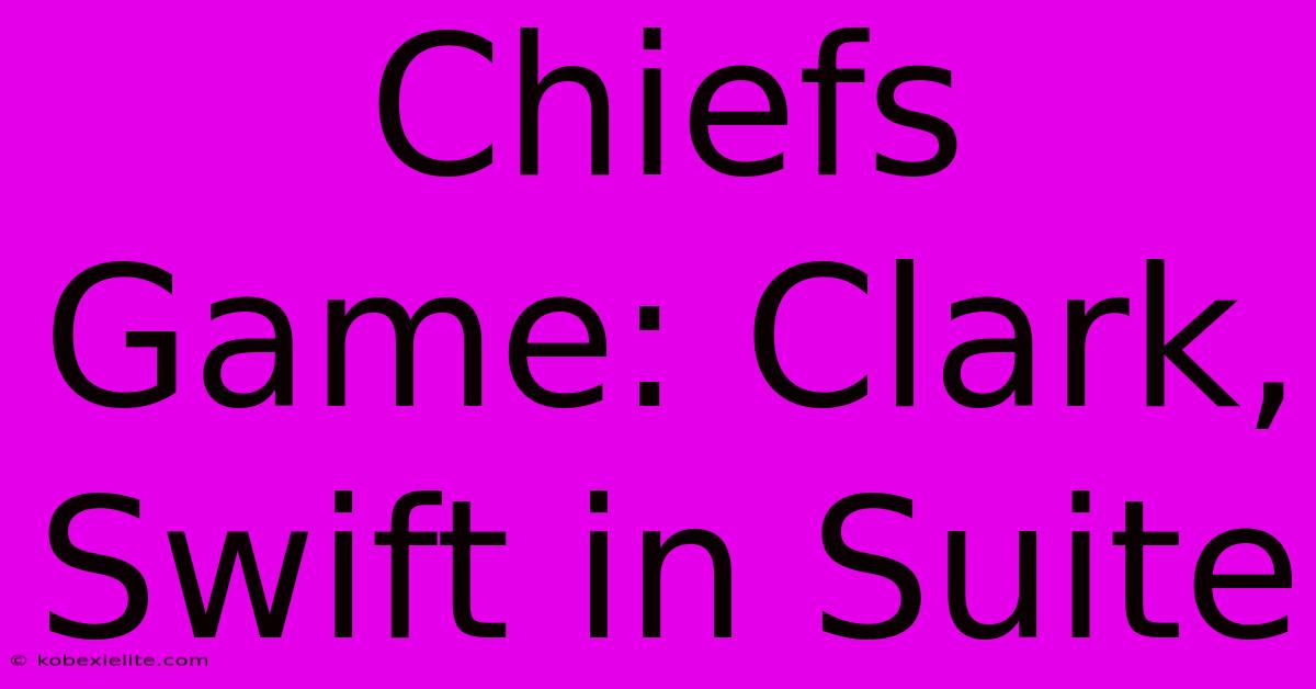 Chiefs Game: Clark, Swift In Suite