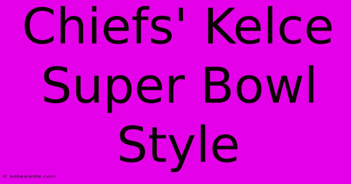 Chiefs' Kelce Super Bowl Style