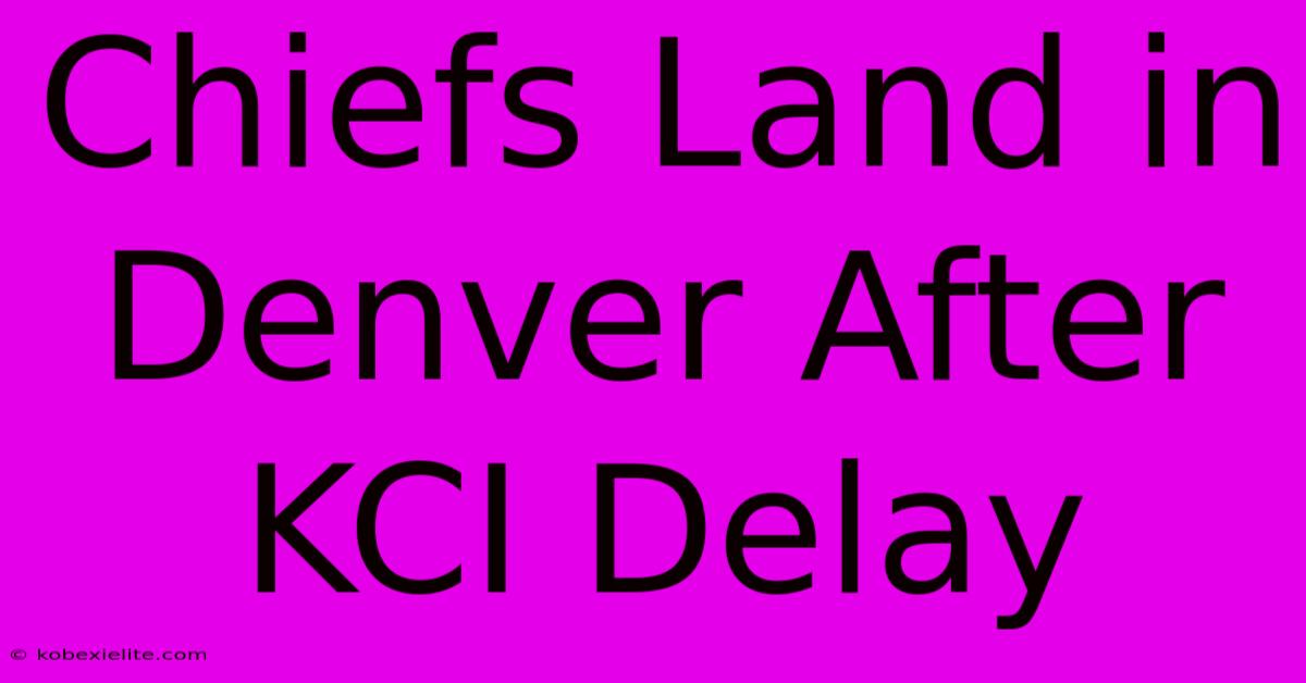 Chiefs Land In Denver After KCI Delay