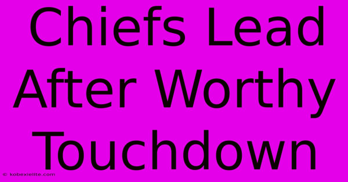 Chiefs Lead After Worthy Touchdown