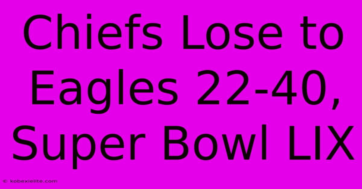 Chiefs Lose To Eagles 22-40, Super Bowl LIX