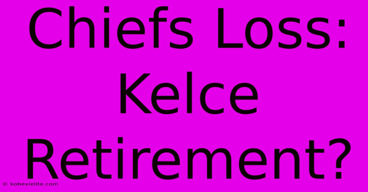 Chiefs Loss: Kelce Retirement?