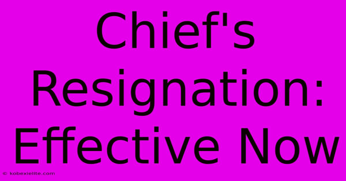 Chief's Resignation: Effective Now