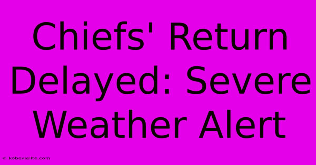 Chiefs' Return Delayed: Severe Weather Alert