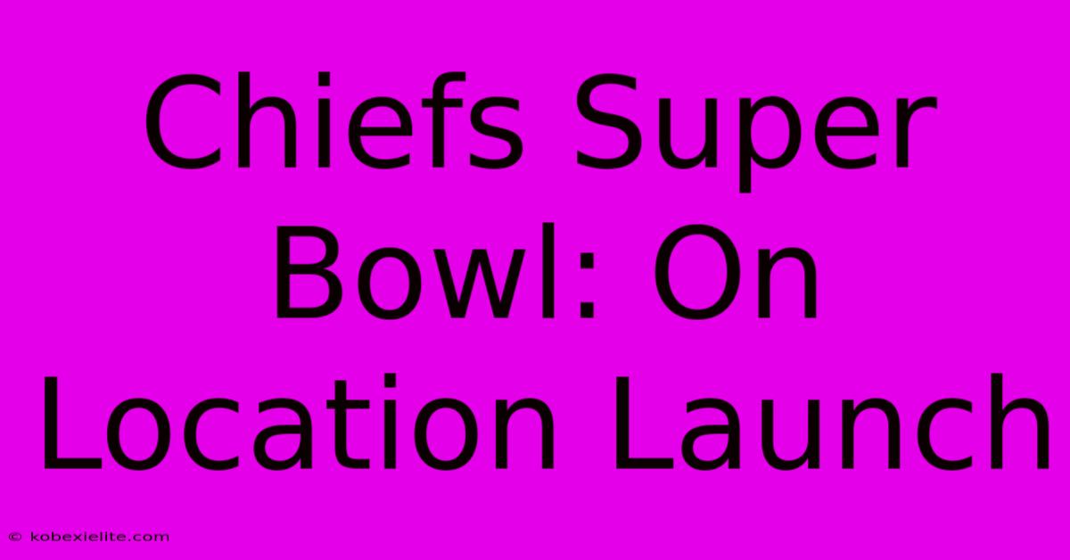 Chiefs Super Bowl: On Location Launch