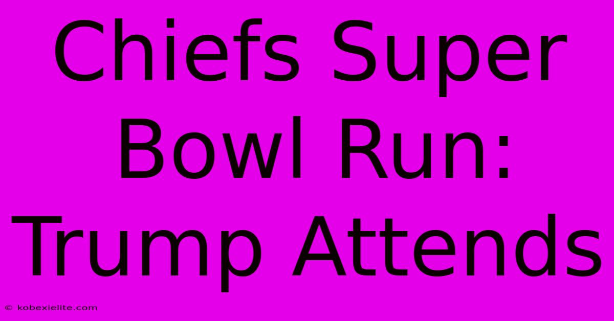 Chiefs Super Bowl Run: Trump Attends