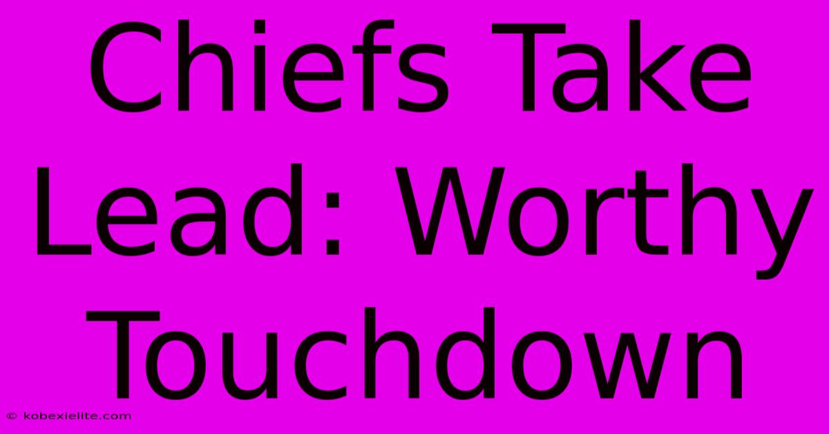 Chiefs Take Lead: Worthy Touchdown