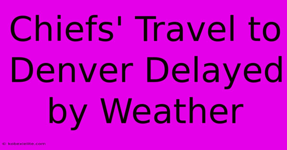 Chiefs' Travel To Denver Delayed By Weather