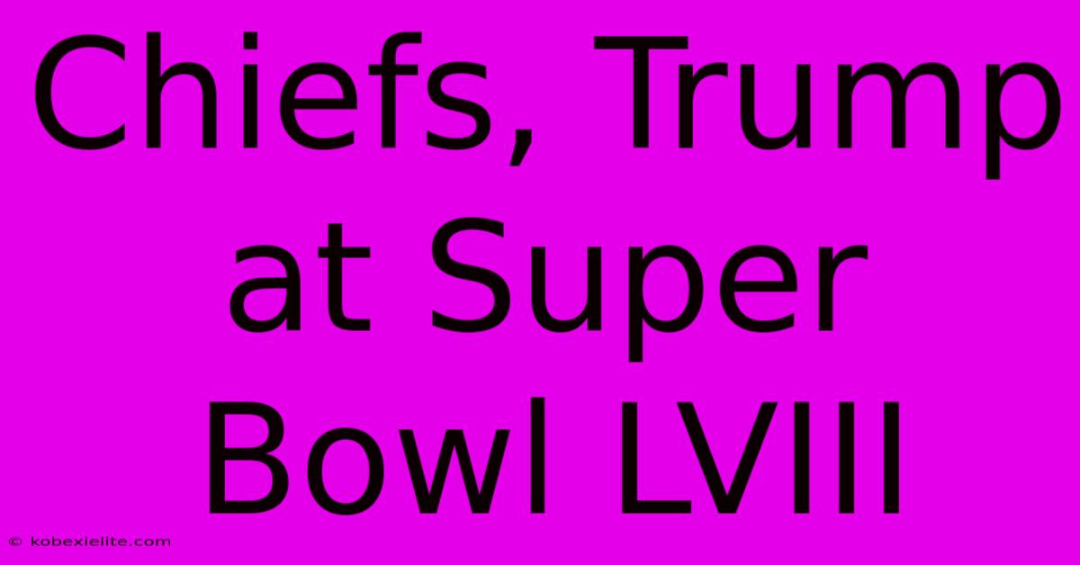 Chiefs, Trump At Super Bowl LVIII