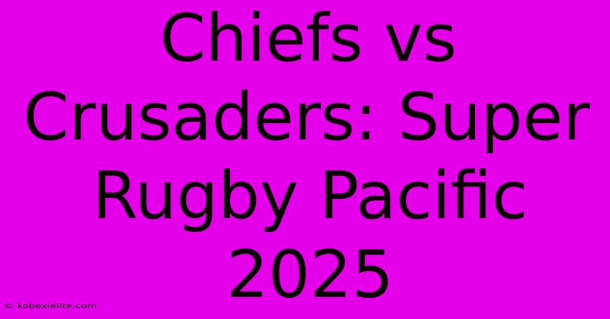 Chiefs Vs Crusaders: Super Rugby Pacific 2025